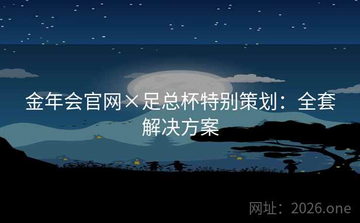 金年会官网×足总杯特别策划：全套解决方案