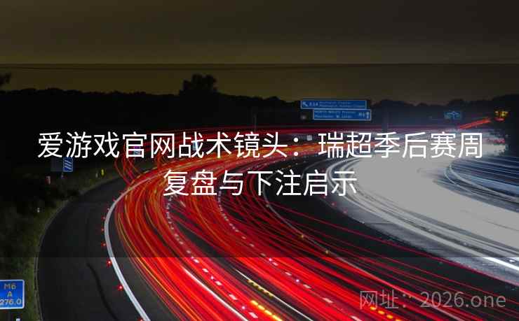 爱游戏官网战术镜头:瑞超季后赛周复盘与下注启示 爱游戏官网战术镜头:瑞超季后赛周复盘与下注启示