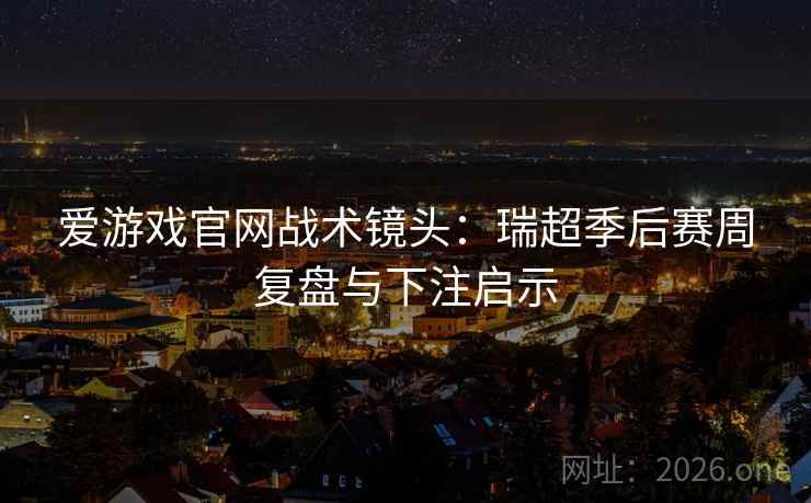 爱游戏官网战术镜头:瑞超季后赛周复盘与下注启示 爱游戏官网战术镜头:瑞超季后赛周复盘与下注启示