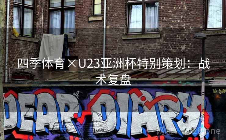 四季体育×U23亚洲杯特别策划:战术复盘 四季体育×U23亚洲杯特别策划:战术复盘