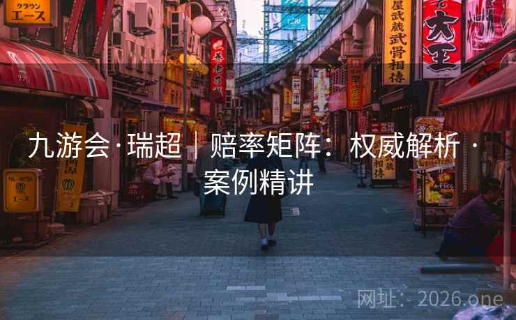 九游会·瑞超|赔率矩阵:权威解析 · 案例精讲 九游会·瑞超|赔率矩阵:权威解析 · 案例精讲