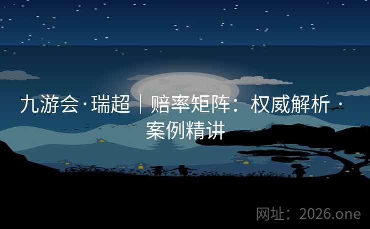 九游会·瑞超|赔率矩阵:权威解析 · 案例精讲 九游会·瑞超|赔率矩阵:权威解析 · 案例精讲