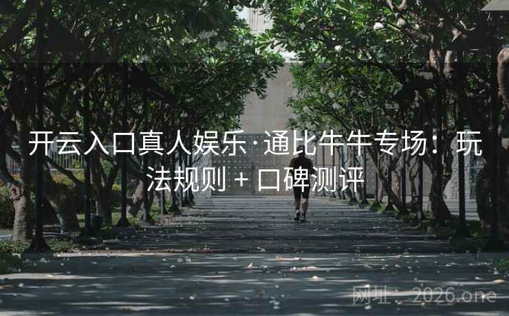 开云入口真人娱乐·通比牛牛专场:玩法规则 + 口碑测评 开云入口真人娱乐·通比牛牛专场:玩法规则 + 口碑测评