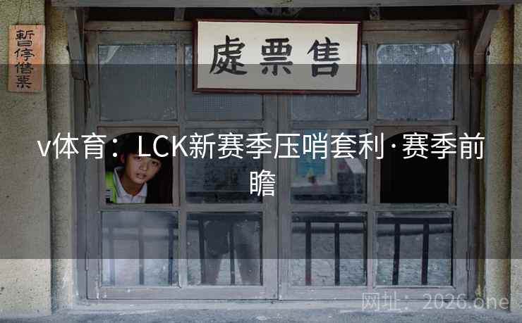 v体育:LCK新赛季压哨套利·赛季前瞻 v体育:LCK新赛季压哨套利·赛季前瞻