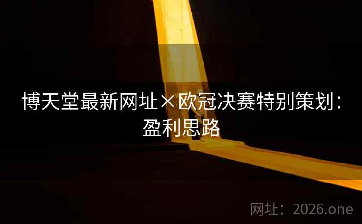 博天堂最新网址×欧冠决赛特别策划：盈利思路