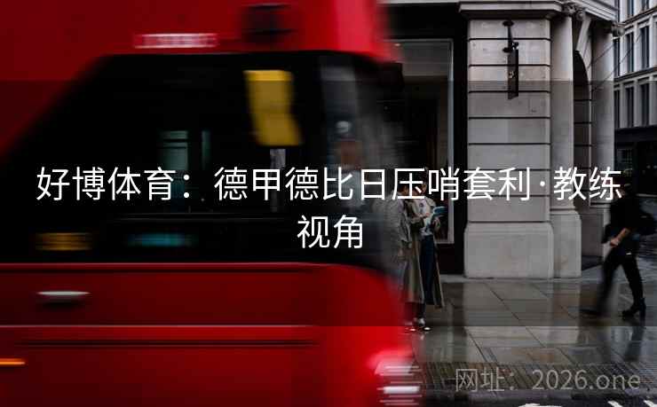 好博体育:德甲德比日压哨套利·教练视角 好博体育:德甲德比日压哨套利·教练视角