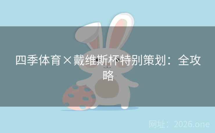 四季体育×戴维斯杯特别策划:全攻略 四季体育×戴维斯杯特别策划:全攻略