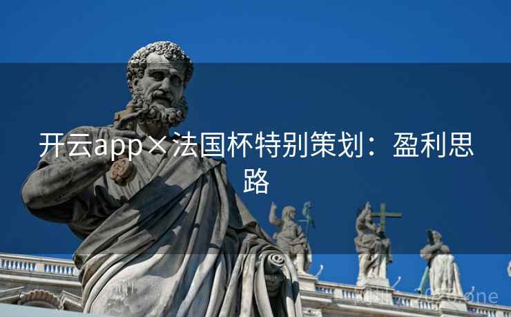 开云app×法国杯特别策划:盈利思路 开云app×法国杯特别策划:盈利思路