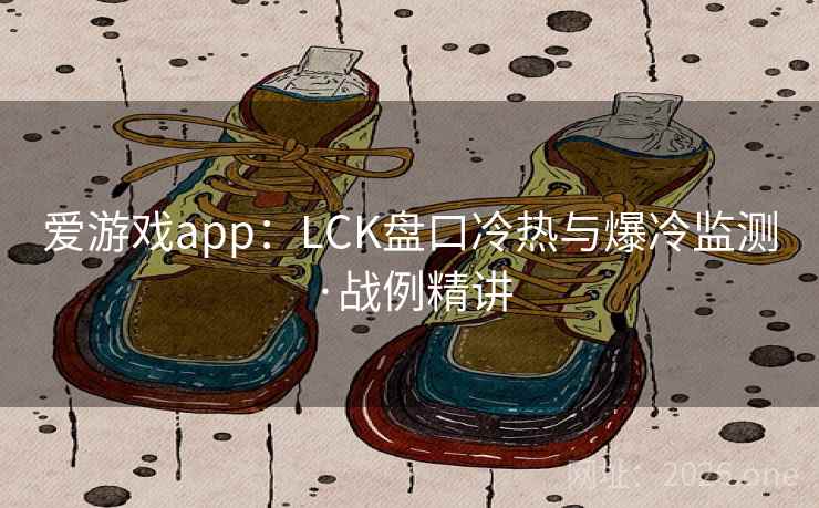 爱游戏app:LCK盘口冷热与爆冷监测·战例精讲 爱游戏app:LCK盘口冷热与爆冷监测·战例精讲