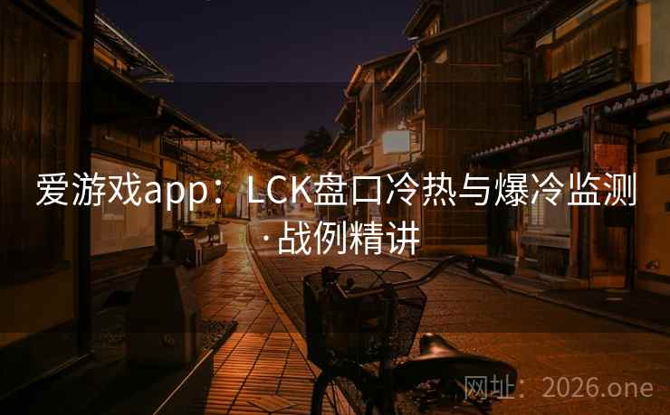 爱游戏app:LCK盘口冷热与爆冷监测·战例精讲 爱游戏app:LCK盘口冷热与爆冷监测·战例精讲