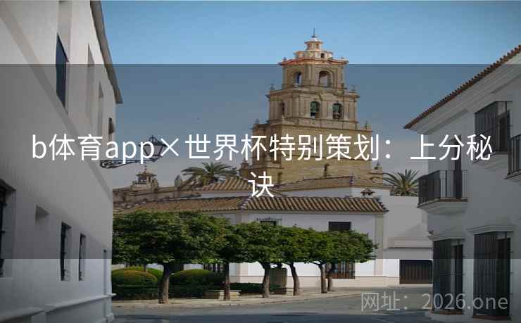 b体育app×世界杯特别策划:上分秘诀 b体育app×世界杯特别策划:上分秘诀