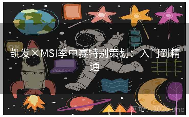 凯发×MSI季中赛特别策划:入门到精通 凯发×MSI季中赛特别策划:入门到精通