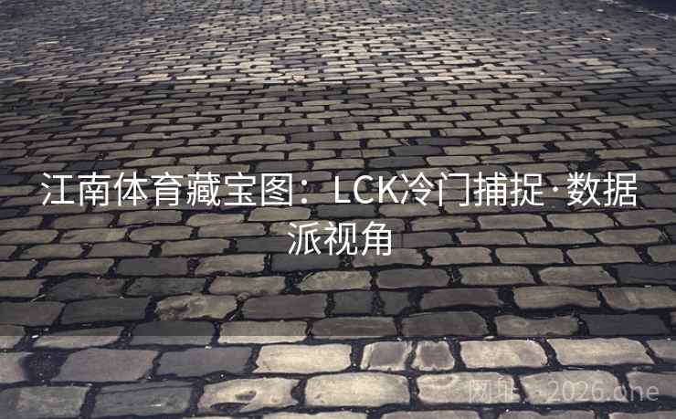 江南体育藏宝图:LCK冷门捕捉·数据派视角 江南体育藏宝图:LCK冷门捕捉·数据派视角