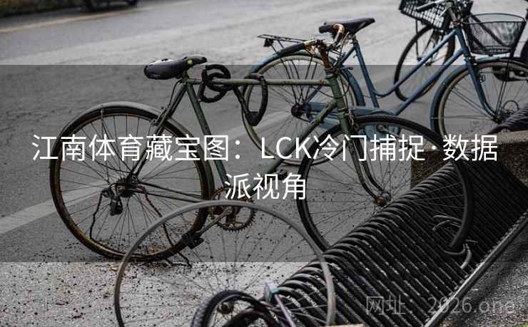 江南体育藏宝图:LCK冷门捕捉·数据派视角 江南体育藏宝图:LCK冷门捕捉·数据派视角