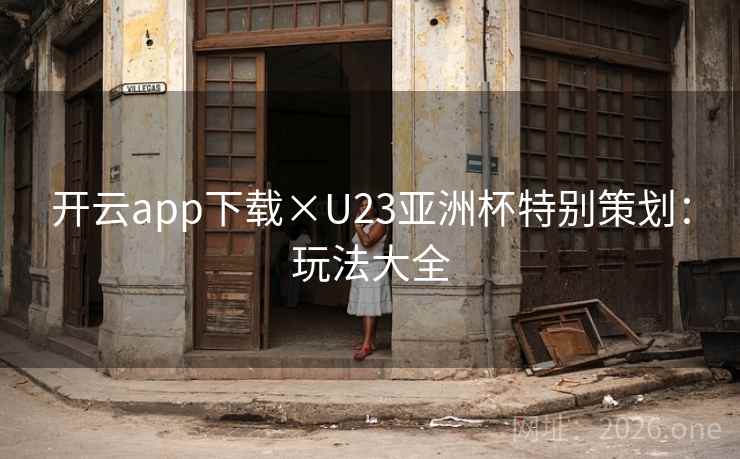 开云app下载×U23亚洲杯特别策划:玩法大全 开云app下载×U23亚洲杯特别策划:玩法大全