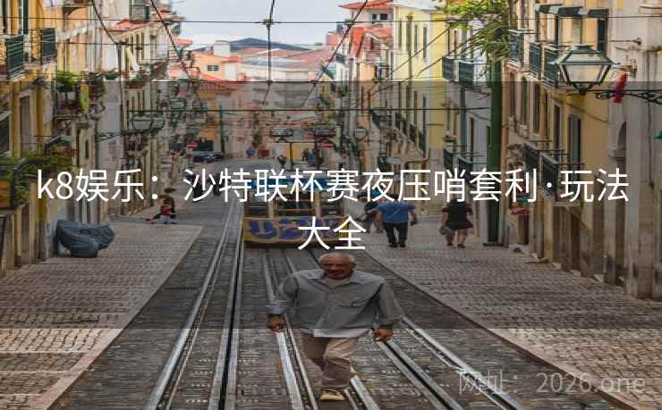 k8娱乐:沙特联杯赛夜压哨套利·玩法大全 k8娱乐:沙特联杯赛夜压哨套利·玩法大全