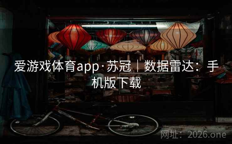 爱游戏体育app·苏冠｜数据雷达：手机版下载