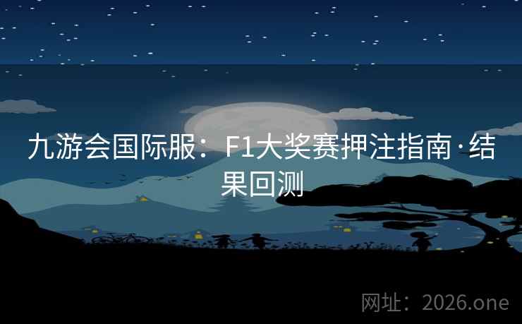 九游会国际服:F1大奖赛押注指南·结果回测 九游会国际服:F1大奖赛押注指南·结果回测