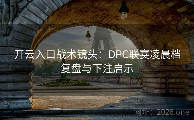 开云入口战术镜头:DPC联赛凌晨档复盘与下注启示 开云入口战术镜头:DPC联赛凌晨档复盘与下注启示