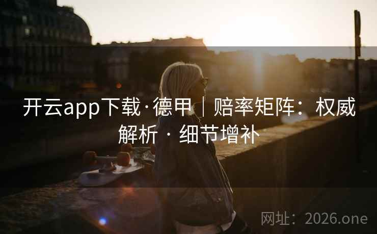 开云app下载·德甲|赔率矩阵:权威解析 · 细节增补 开云app下载·德甲|赔率矩阵:权威解析 · 细节增补