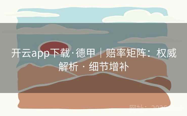 开云app下载·德甲|赔率矩阵:权威解析 · 细节增补 开云app下载·德甲|赔率矩阵:权威解析 · 细节增补