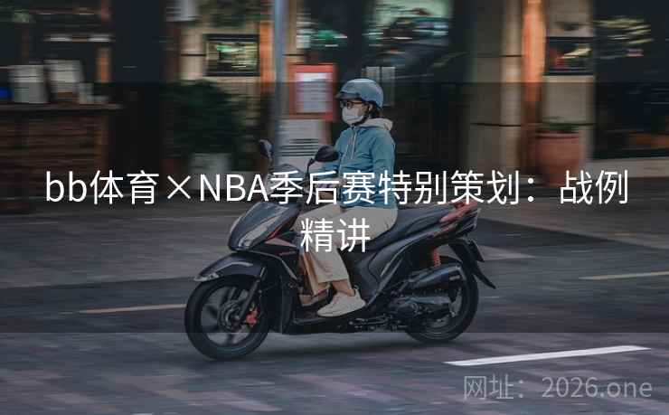 bb体育×NBA季后赛特别策划:战例精讲 bb体育×NBA季后赛特别策划:战例精讲