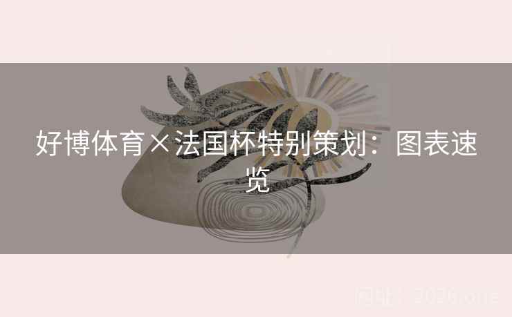 好博体育×法国杯特别策划:图表速览 好博体育×法国杯特别策划:图表速览