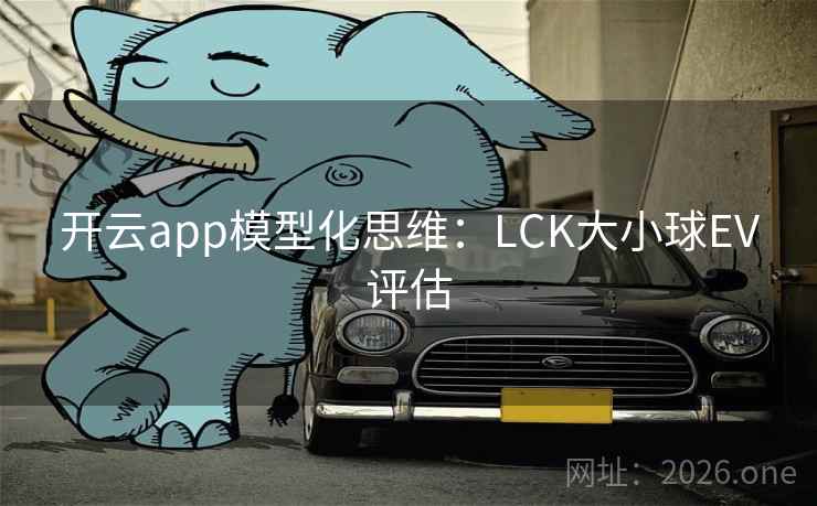 开云app模型化思维:LCK大小球EV评估 开云app模型化思维:LCK大小球EV评估