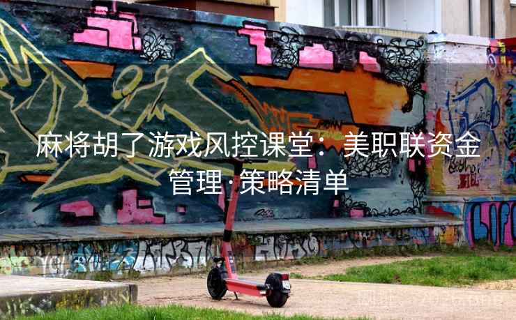 麻将胡了游戏风控课堂:美职联资金管理·策略清单 麻将胡了游戏风控课堂:美职联资金管理·策略清单