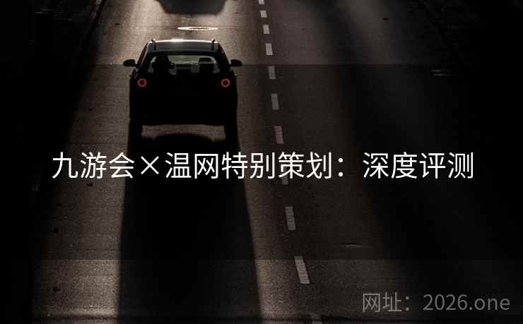 九游会×温网特别策划:深度评测 九游会×温网特别策划:深度评测