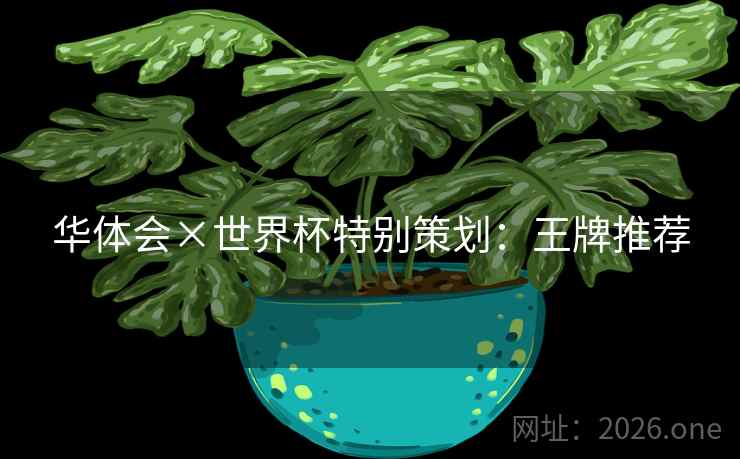 华体会×世界杯特别策划:王牌推荐 华体会×世界杯特别策划:王牌推荐