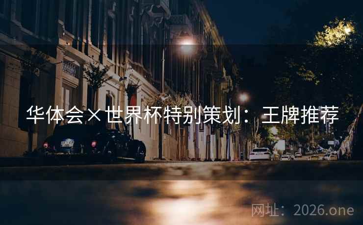 华体会×世界杯特别策划:王牌推荐 华体会×世界杯特别策划:王牌推荐