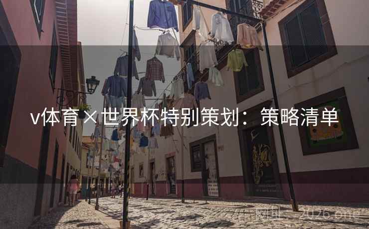 v体育×世界杯特别策划:策略清单 v体育×世界杯特别策划:策略清单