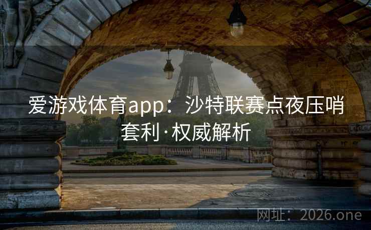爱游戏体育app:沙特联赛点夜压哨套利·权威解析 爱游戏体育app:沙特联赛点夜压哨套利·权威解析