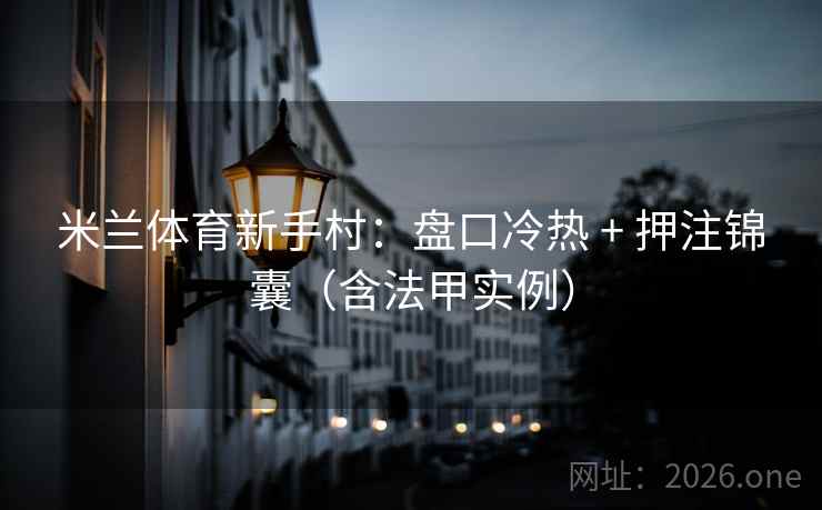 米兰体育新手村:盘口冷热 + 押注锦囊(含法甲实例) 米兰体育新手村:盘口冷热 + 押注锦囊(含法甲实例)