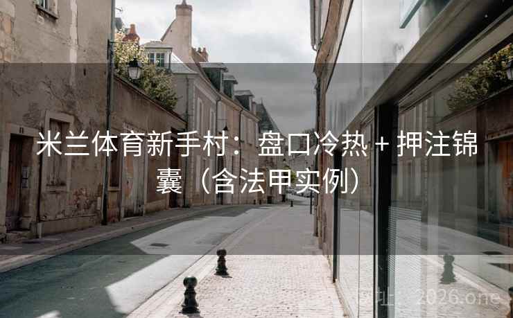 米兰体育新手村:盘口冷热 + 押注锦囊(含法甲实例) 米兰体育新手村:盘口冷热 + 押注锦囊(含法甲实例)