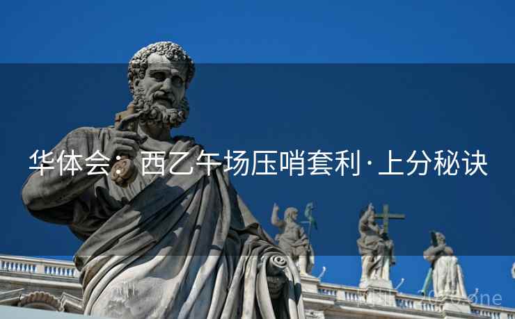 华体会:西乙午场压哨套利·上分秘诀 华体会:西乙午场压哨套利·上分秘诀