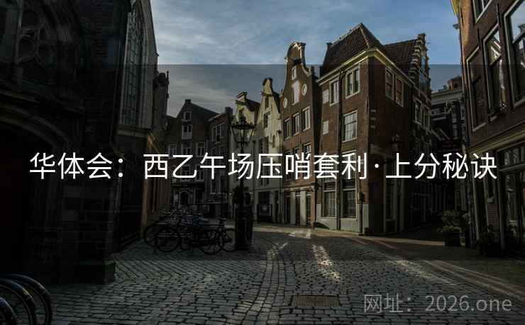 华体会:西乙午场压哨套利·上分秘诀 华体会:西乙午场压哨套利·上分秘诀