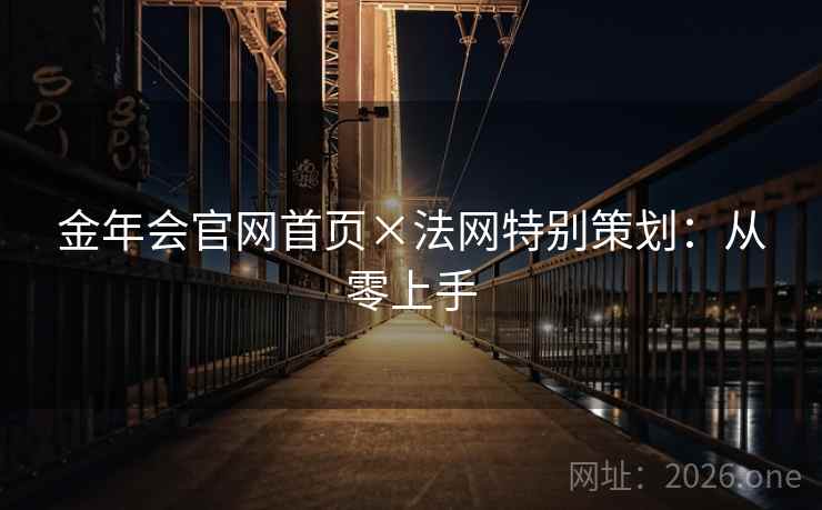 金年会官网首页×法网特别策划:从零上手 金年会官网首页×法网特别策划:从零上手
