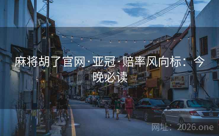 麻将胡了官网·亚冠·赔率风向标:今晚必读 麻将胡了官网·亚冠·赔率风向标:今晚必读