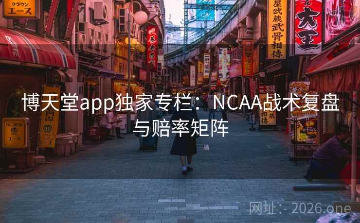 博天堂app独家专栏:NCAA战术复盘与赔率矩阵 博天堂app独家专栏:NCAA战术复盘与赔率矩阵