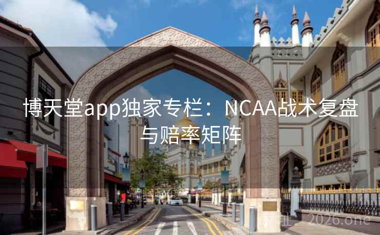 博天堂app独家专栏:NCAA战术复盘与赔率矩阵 博天堂app独家专栏:NCAA战术复盘与赔率矩阵