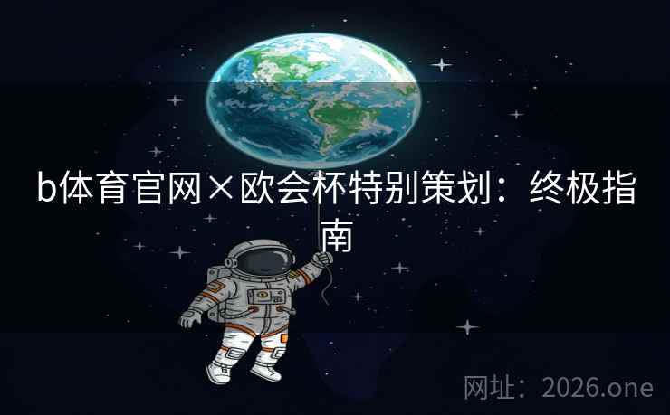 b体育官网×欧会杯特别策划:终极指南 b体育官网×欧会杯特别策划:终极指南