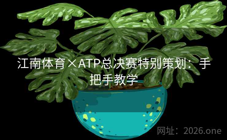 江南体育×ATP总决赛特别策划:手把手教学 江南体育×ATP总决赛特别策划:手把手教学