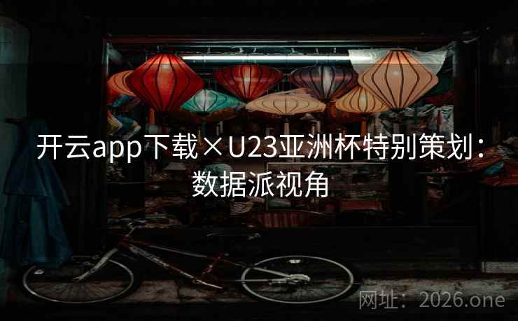 开云app下载×U23亚洲杯特别策划:数据派视角 开云app下载×U23亚洲杯特别策划:数据派视角
