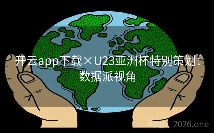 开云app下载×U23亚洲杯特别策划:数据派视角 开云app下载×U23亚洲杯特别策划:数据派视角