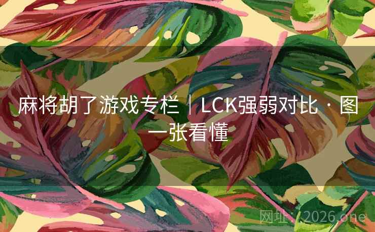 麻将胡了游戏专栏|LCK强弱对比 · 图一张看懂 麻将胡了游戏专栏|LCK强弱对比 · 图一张看懂