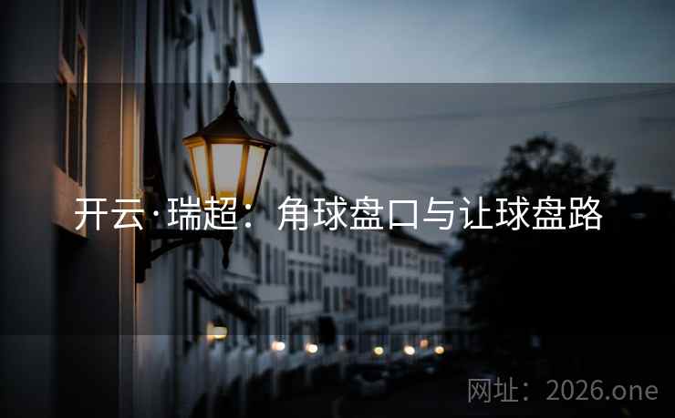 开云·瑞超:角球盘口与让球盘路 开云·瑞超:角球盘口与让球盘路