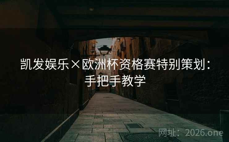 凯发娱乐×欧洲杯资格赛特别策划:手把手教学 凯发娱乐×欧洲杯资格赛特别策划:手把手教学