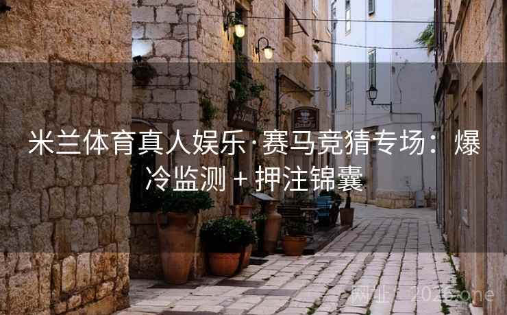 米兰体育真人娱乐·赛马竞猜专场:爆冷监测 + 押注锦囊 米兰体育真人娱乐·赛马竞猜专场:爆冷监测 + 押注锦囊